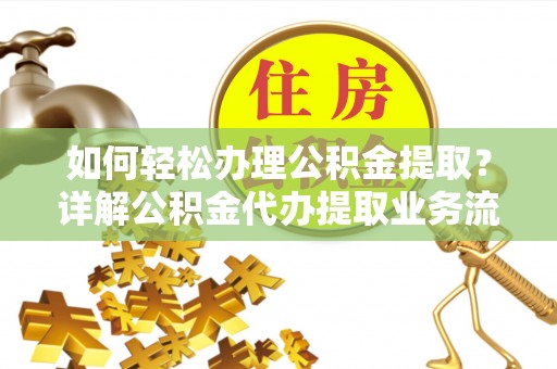 沐川如何轻松办理公积金提取？详解公积金代办提取业务流程与优势