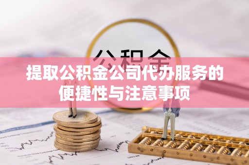 沐川提取公积金公司代办服务的便捷性与注意事项
