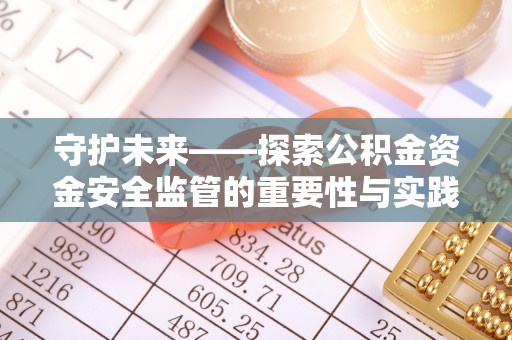 沐川守护未来——探索公积金资金安全监管的重要性与实践路径