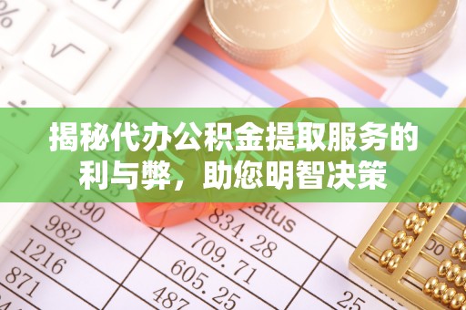 沐川揭秘代办公积金提取服务的利与弊，助您明智决策