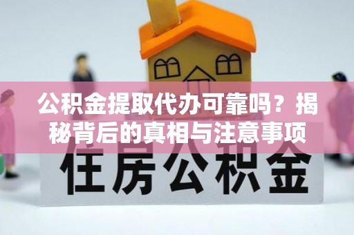 沐川公积金提取代办可靠吗？揭秘背后的真相与注意事项