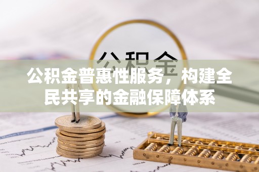 沐川公积金普惠性服务，构建全民共享的金融保障体系