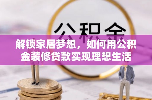 沐川解锁家居梦想，如何用公积金装修贷款实现理想生活