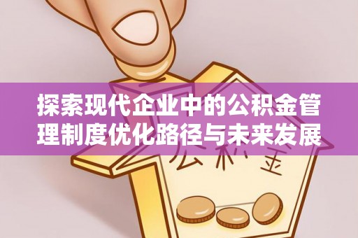 沐川探索现代企业中的公积金管理制度优化路径与未来发展