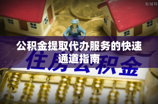 沐川公积金提取代办服务的快速通道指南