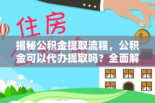 沐川揭秘公积金提取流程，公积金可以代办提取吗？全面解析与操作指南