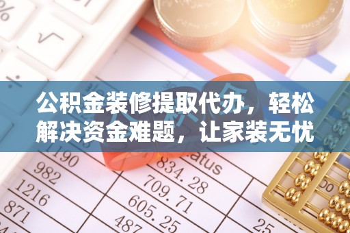 沐川公积金装修提取代办，轻松解决资金难题，让家装无忧