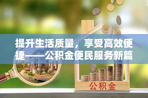 沐川提升生活质量，享受高效便捷——公积金便民服务新篇章