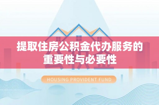 沐川提取住房公积金代办服务的重要性与必要性