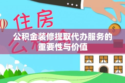 沐川公积金装修提取代办服务的重要性与价值