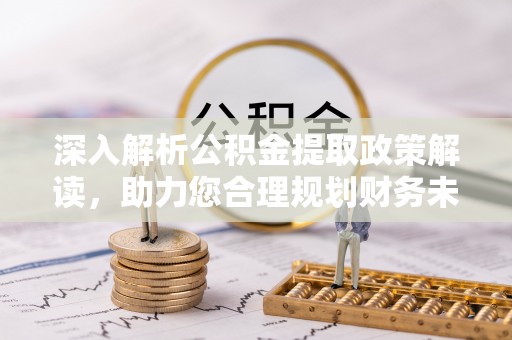沐川深入解析公积金提取政策解读，助力您合理规划财务未来