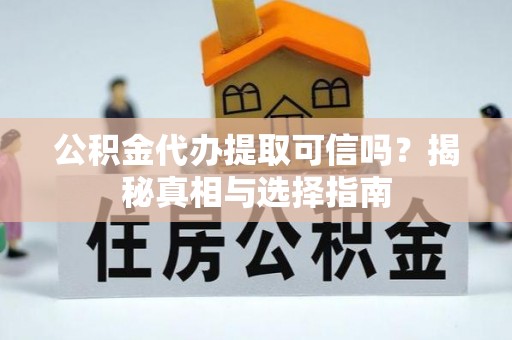 沐川公积金代办提取可信吗？揭秘真相与选择指南