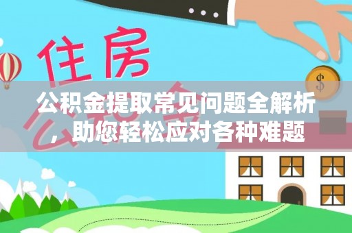 沐川公积金提取常见问题全解析，助您轻松应对各种难题