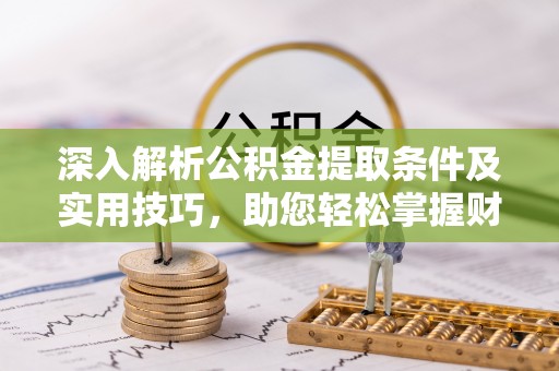 沐川深入解析公积金提取条件及实用技巧，助您轻松掌握财富管理