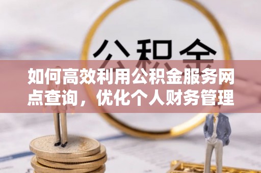 沐川如何高效利用公积金服务网点查询，优化个人财务管理