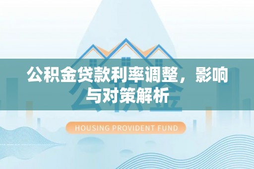 沐川公积金贷款利率调整，影响与对策解析
