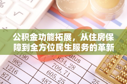 沐川公积金功能拓展，从住房保障到全方位民生服务的革新之路