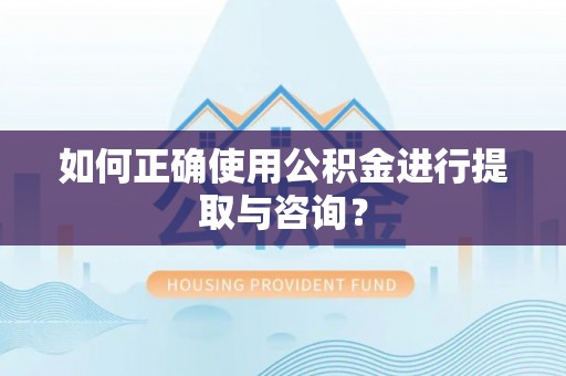 沐川如何正确使用公积金进行提取与咨询？