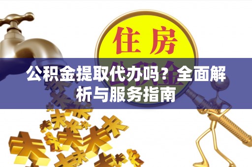 沐川公积金提取代办吗？全面解析与服务指南