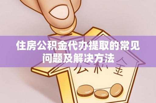 沐川住房公积金代办提取的常见问题及解决方法