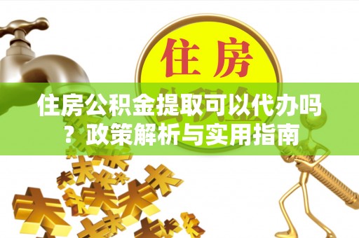沐川住房公积金提取可以代办吗？政策解析与实用指南