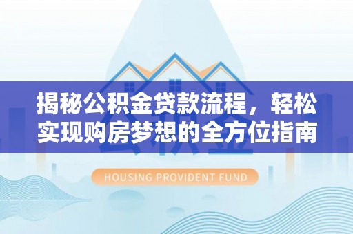 沐川揭秘公积金贷款流程，轻松实现购房梦想的全方位指南