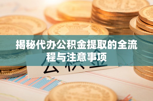 沐川揭秘代办公积金提取的全流程与注意事项