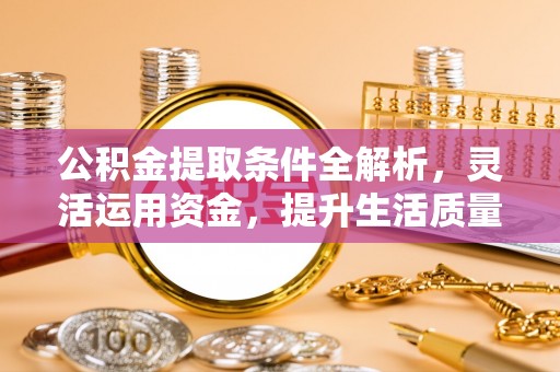 沐川公积金提取条件全解析，灵活运用资金，提升生活质量