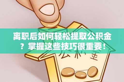 沐川离职后如何轻松提取公积金？掌握这些技巧很重要！
