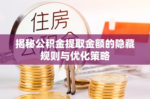 沐川揭秘公积金提取金额的隐藏规则与优化策略