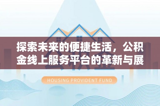 沐川探索未来的便捷生活，公积金线上服务平台的革新与展望
