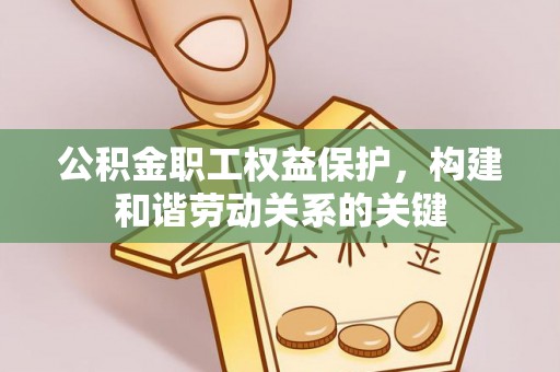 沐川公积金职工权益保护，构建和谐劳动关系的关键