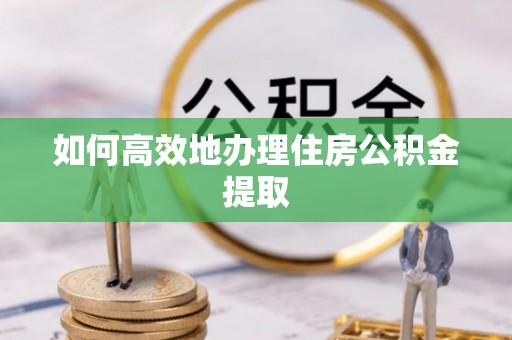 沐川如何高效地办理住房公积金提取