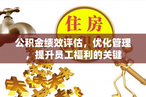沐川公积金绩效评估，优化管理，提升员工福利的关键