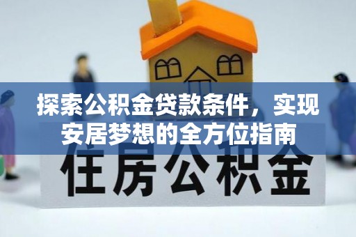 沐川探索公积金贷款条件，实现安居梦想的全方位指南