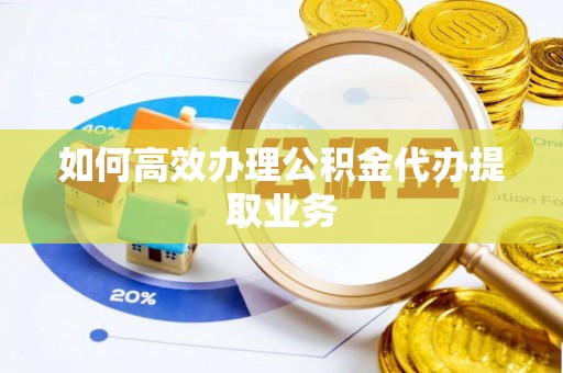 沐川如何高效办理公积金代办提取业务