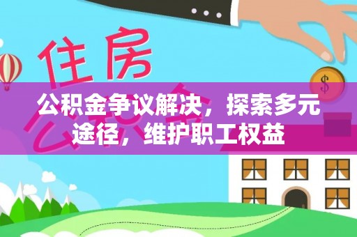 沐川公积金争议解决，探索多元途径，维护职工权益