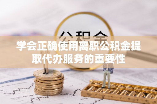 沐川学会正确使用离职公积金提取代办服务的重要性