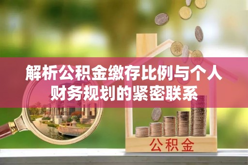 沐川解析公积金缴存比例与个人财务规划的紧密联系
