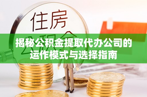 沐川揭秘公积金提取代办公司的运作模式与选择指南
