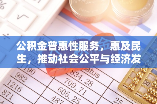 沐川公积金普惠性服务，惠及民生，推动社会公平与经济发展的基石