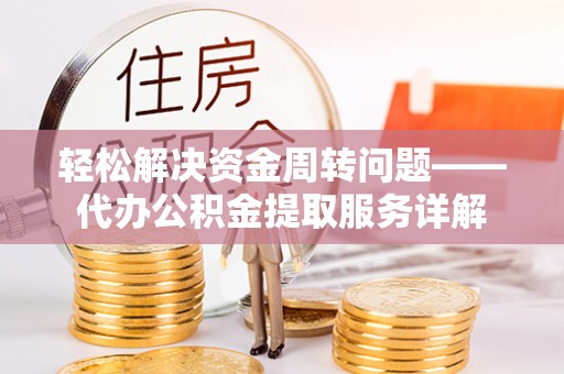 沐川轻松解决资金周转问题——代办公积金提取服务详解