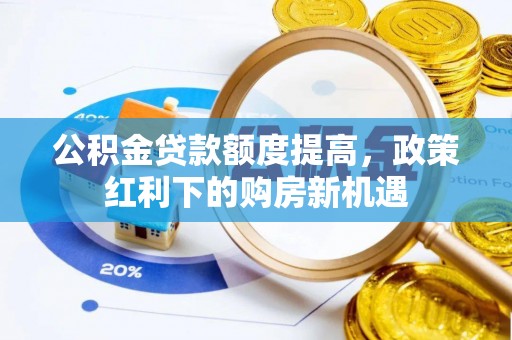沐川公积金贷款额度提高，政策红利下的购房新机遇