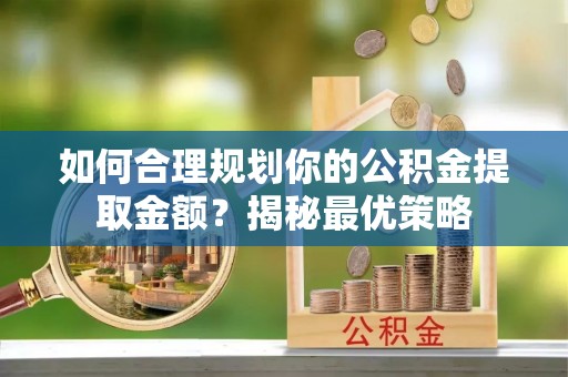 沐川如何合理规划你的公积金提取金额？揭秘最优策略