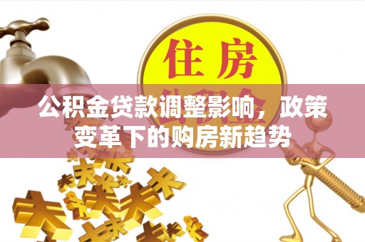 沐川公积金贷款调整影响，政策变革下的购房新趋势