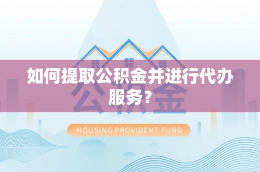 沐川如何提取公积金并进行代办服务？