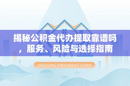 沐川揭秘公积金代办提取靠谱吗，服务、风险与选择指南