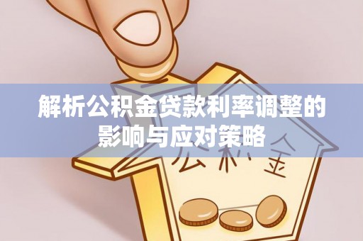 沐川解析公积金贷款利率调整的影响与应对策略