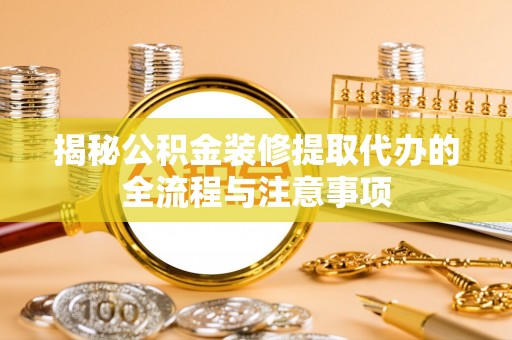 沐川揭秘公积金装修提取代办的全流程与注意事项