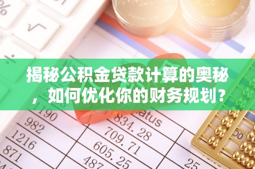 沐川揭秘公积金贷款计算的奥秘，如何优化你的财务规划？